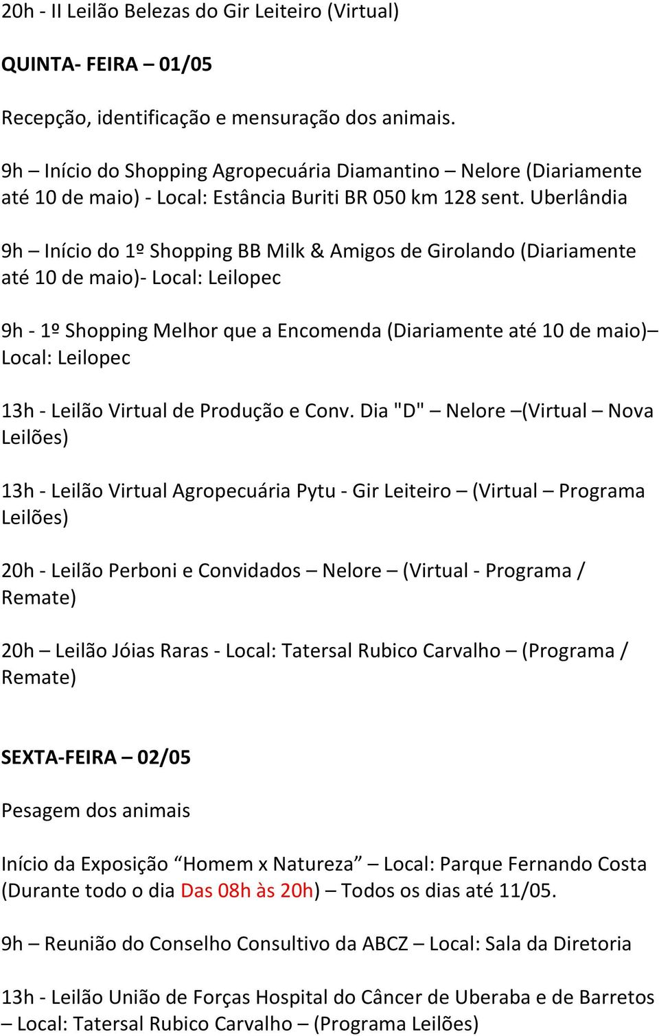 Uberlândia 9h Início do 1º Shopping BB Milk & Amigos de Girolando (Diariamente até 10 de maio)- Local: Leilopec 9h - 1º Shopping Melhor que a Encomenda (Diariamente até 10 de maio) Local: Leilopec