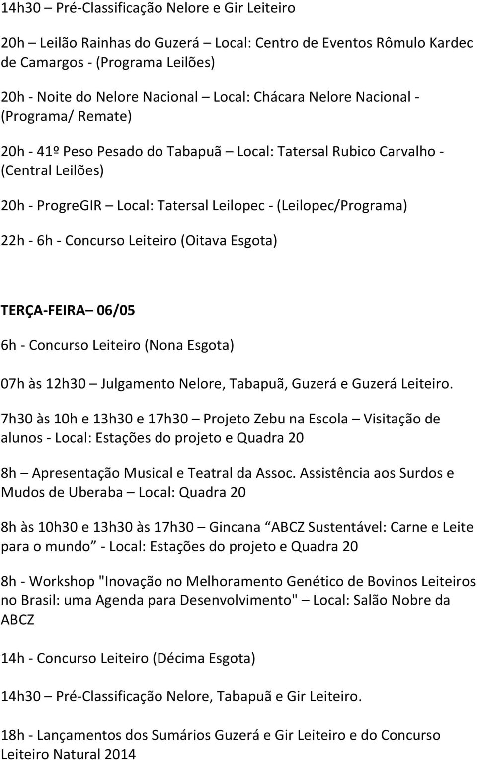Leiteiro (Oitava Esgota) TERÇA-FEIRA 06/05 6h - Concurso Leiteiro (Nona Esgota) 07h às 12h30 Julgamento Nelore, Tabapuã, Guzerá e Guzerá Leiteiro.