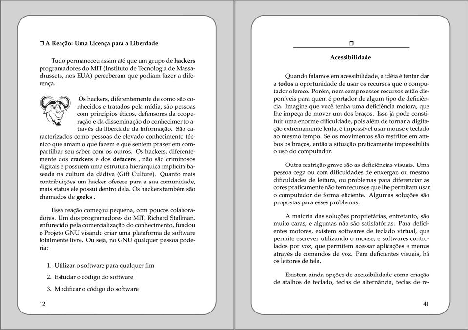 Os hackers, diferentemente de como são conhecidos e tratados pela mídia, são pessoas com princípios éticos, defensores da cooperação e da disseminação do conhecimento a- través da liberdade da