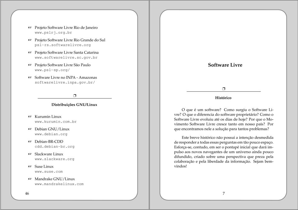 org Debian-BR-CDD cdd.debian-br.org Slackware Linux www.slackware.org Suse Linux www.suse.com Mandrake GNU/Linux www.mandrakelinux.com Software Livre Histórico O que é um software?