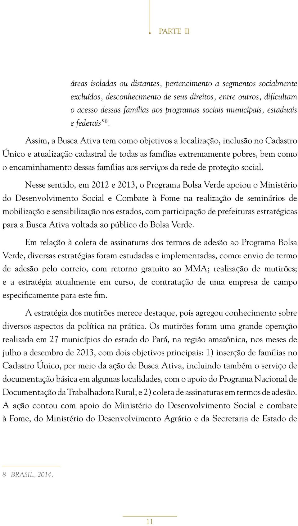 Assim, a Busca Ativa tem como objetivos a localização, inclusão no Cadastro Único e atualização cadastral de todas as famílias extremamente pobres, bem como o encaminhamento dessas famílias aos