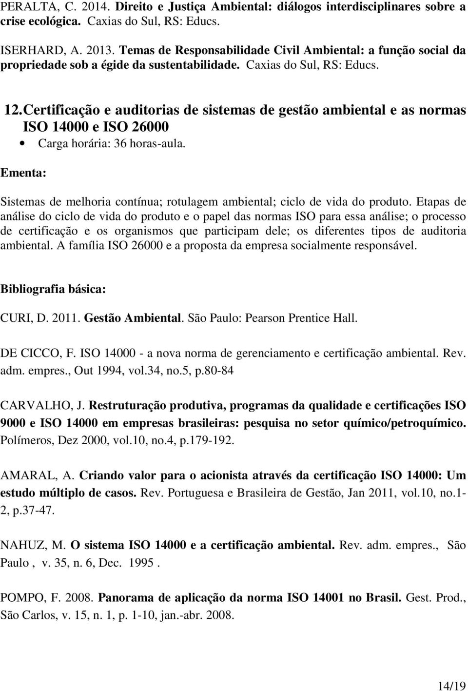 Certificação e auditorias de sistemas de gestão ambiental e as normas ISO 14000 e ISO 26000 Sistemas de melhoria contínua; rotulagem ambiental; ciclo de vida do produto.