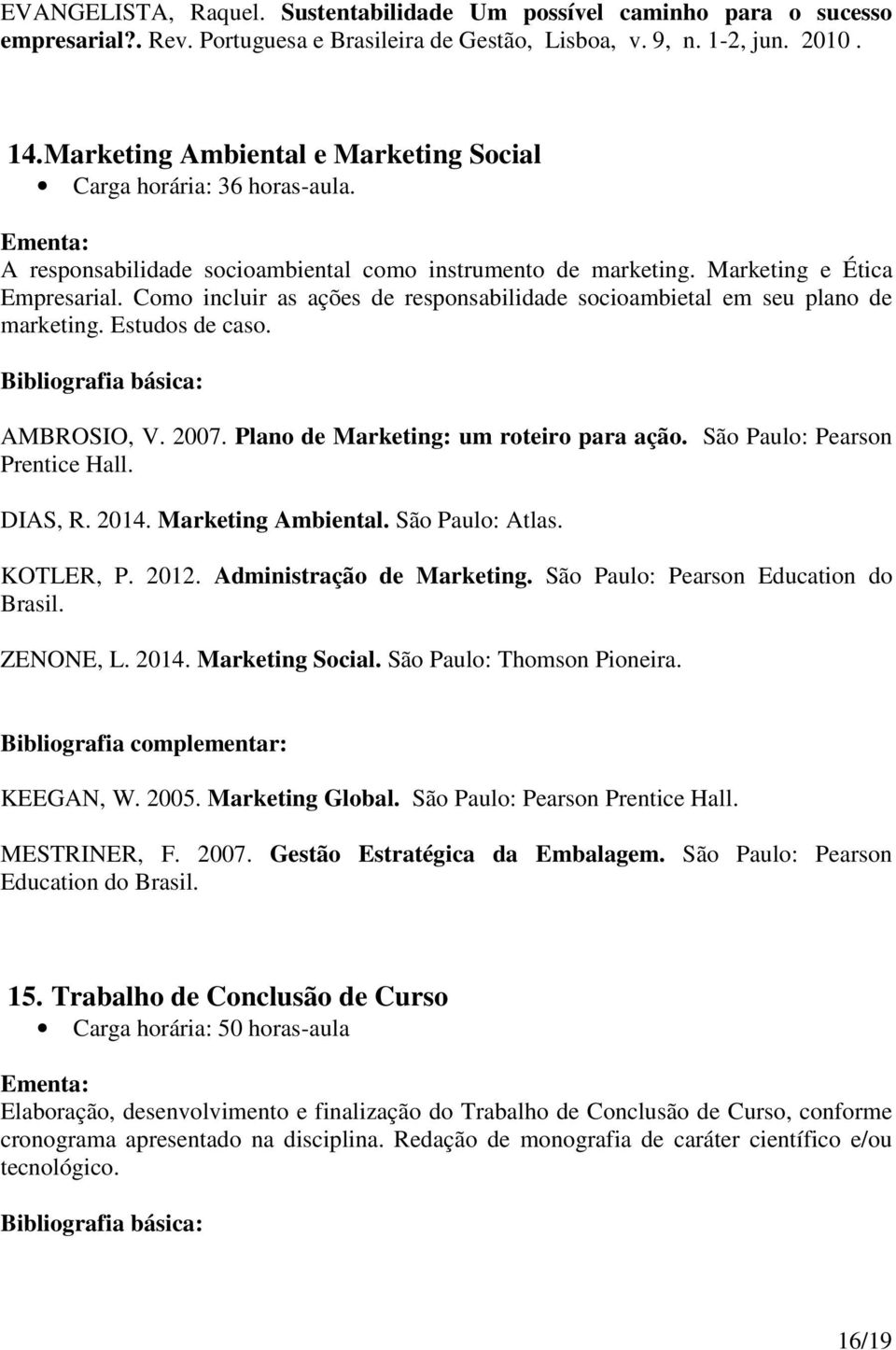 Como incluir as ações de responsabilidade socioambietal em seu plano de marketing. Estudos de caso. AMBROSIO, V. 2007. Plano de Marketing: um roteiro para ação. São Paulo: Pearson Prentice Hall.