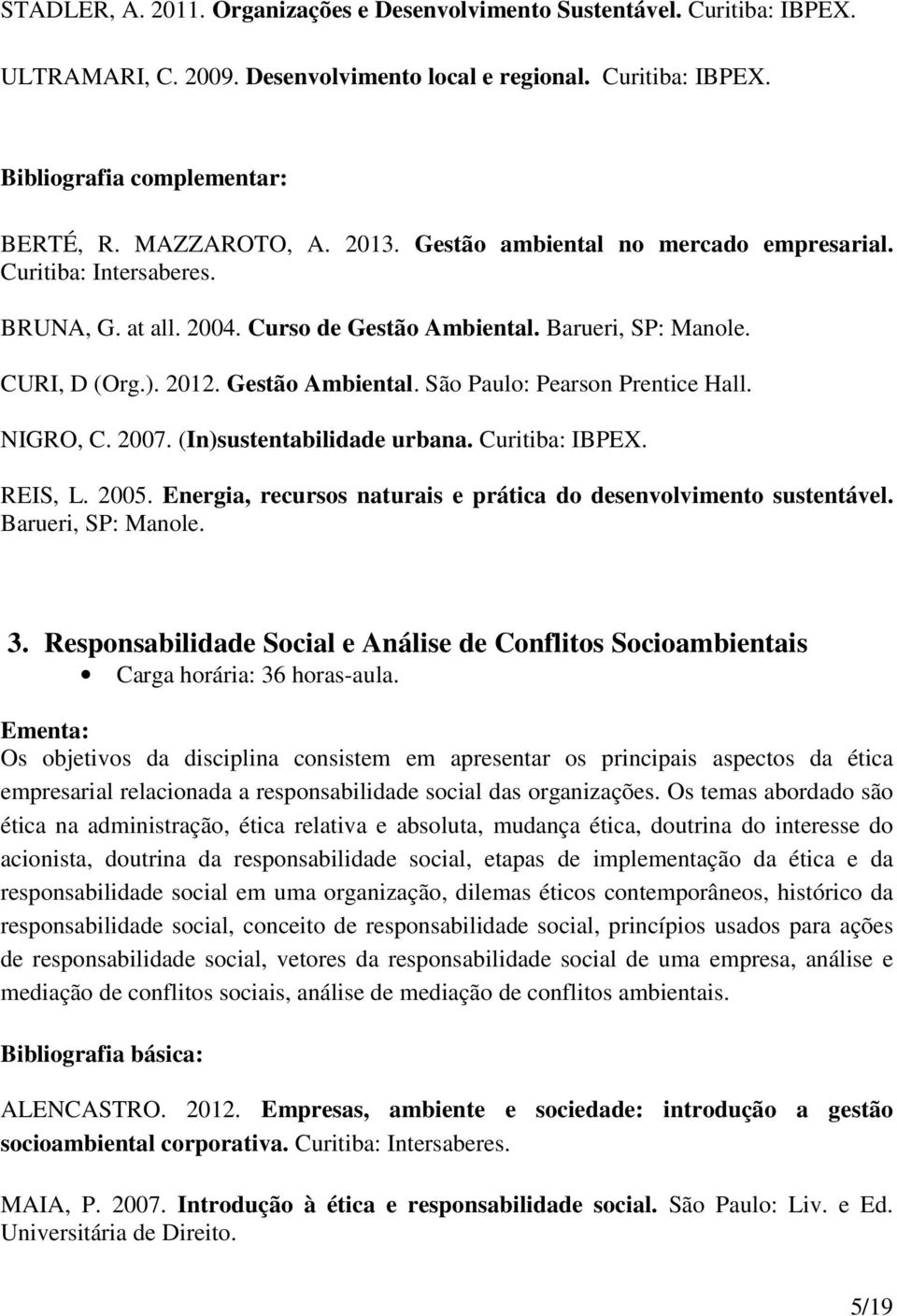 NIGRO, C. 2007. (In)sustentabilidade urbana. Curitiba: IBPEX. REIS, L. 2005. Energia, recursos naturais e prática do desenvolvimento sustentável. Barueri, SP: Manole. 3.