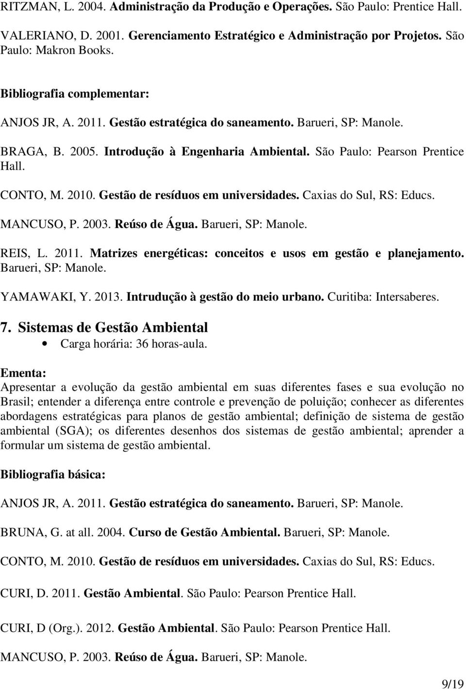 Caxias do Sul, RS: Educs. MANCUSO, P. 2003. Reúso de Água. Barueri, SP: Manole. REIS, L. 2011. Matrizes energéticas: conceitos e usos em gestão e planejamento. Barueri, SP: Manole. YAMAWAKI, Y. 2013.