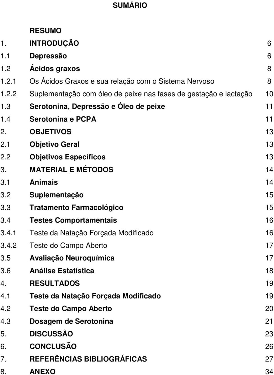 3 Tratamento Farmacológico 15 3.4 Testes Comportamentais 16 3.4.1 Teste da Natação Forçada Modificado 16 3.4.2 Teste do Campo Aberto 17 3.5 Avaliação Neuroquímica 17 3.6 Análise Estatística 18 4.