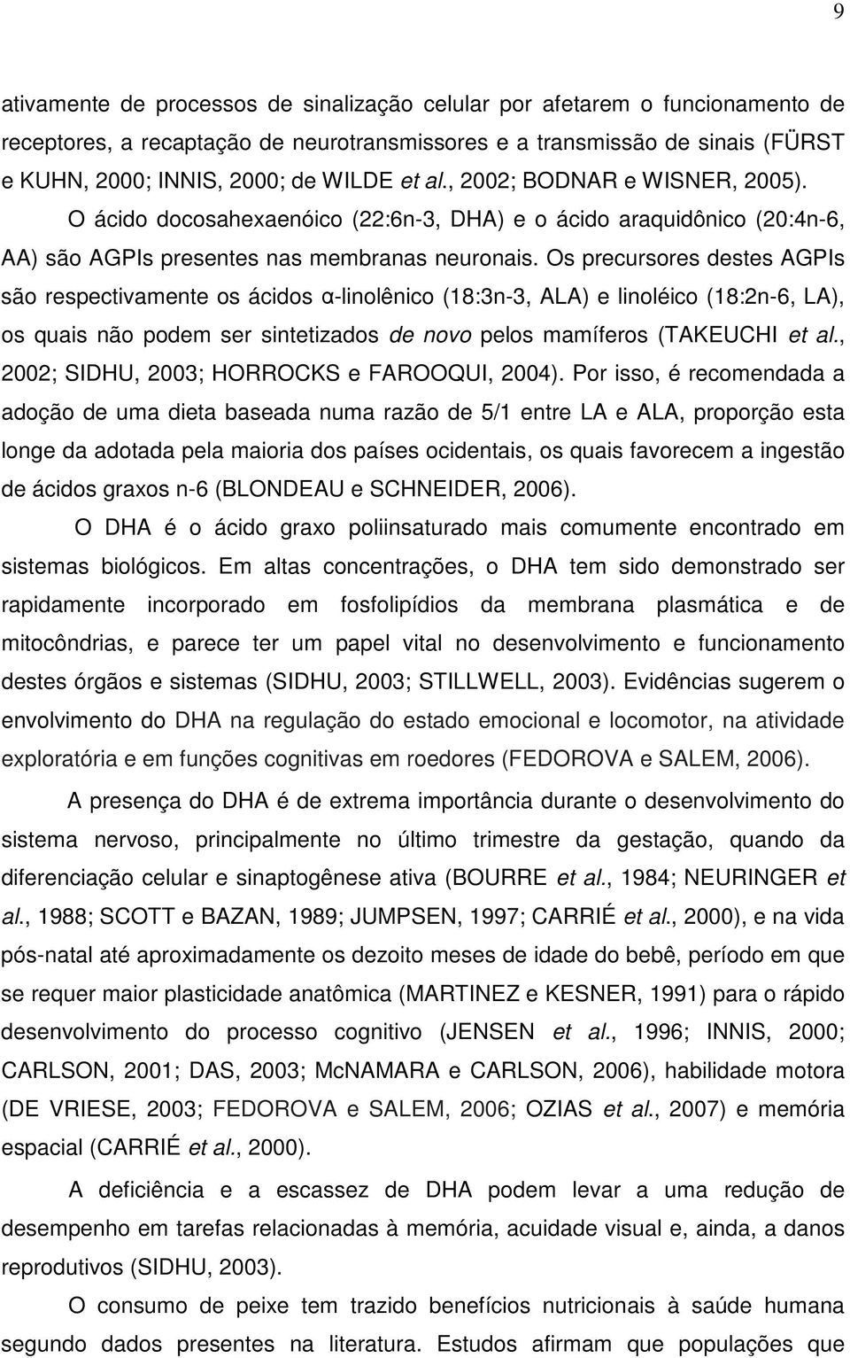 Os precursores destes AGPIs são respectivamente os ácidos α-linolênico (18:3n-3, ALA) e linoléico (18:2n-6, LA), os quais não podem ser sintetizados de novo pelos mamíferos (TAKEUCHI et al.