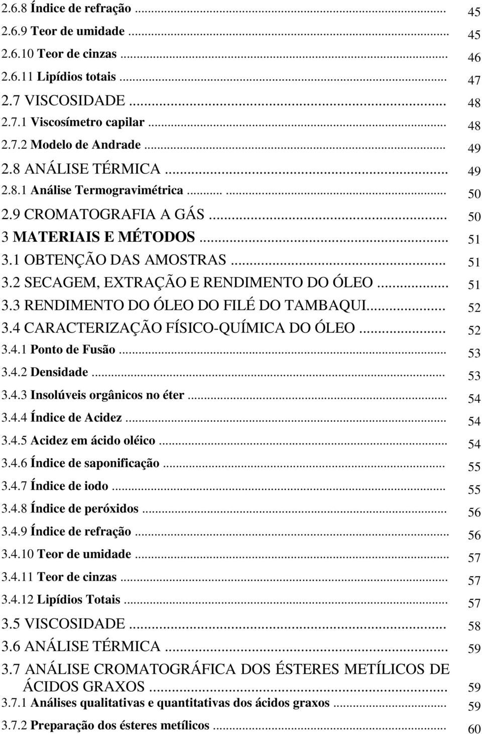 .. 51 3.3 RENDIMENTO DO ÓLEO DO FILÉ DO TAMBAQUI... 52 3.4 CARACTERIZAÇÃO FÍSICO-QUÍMICA DO ÓLEO... 52 3.4.1 Ponto de Fusão... 53 3.4.2 Densidade... 53 3.4.3 Insolúveis orgânicos no éter... 54 3.4.4 Índice de Acidez.