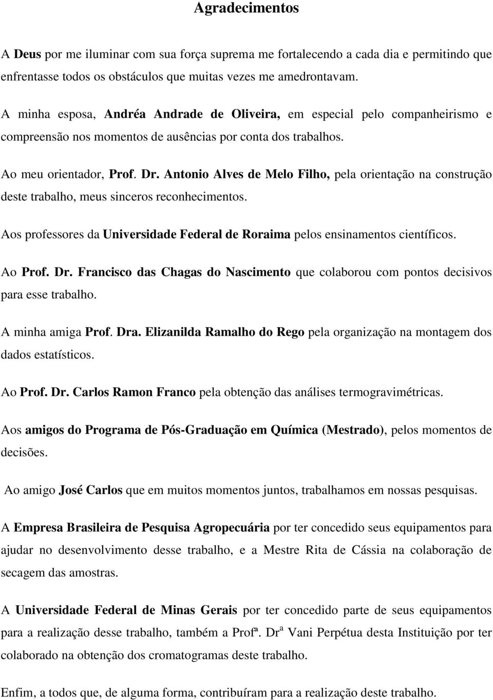Antonio Alves de Melo Filho, pela orientação na construção deste trabalho, meus sinceros reconhecimentos. Aos professores da Universidade Federal de Roraima pelos ensinamentos científicos. Ao Prof.