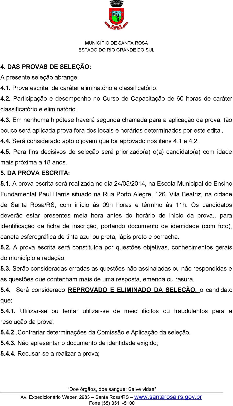 Em nenhuma hipótese haverá segunda chamada para a aplicação da prova, tão pouco será aplicada prova fora dos locais e horários determinados por este edital. 4.