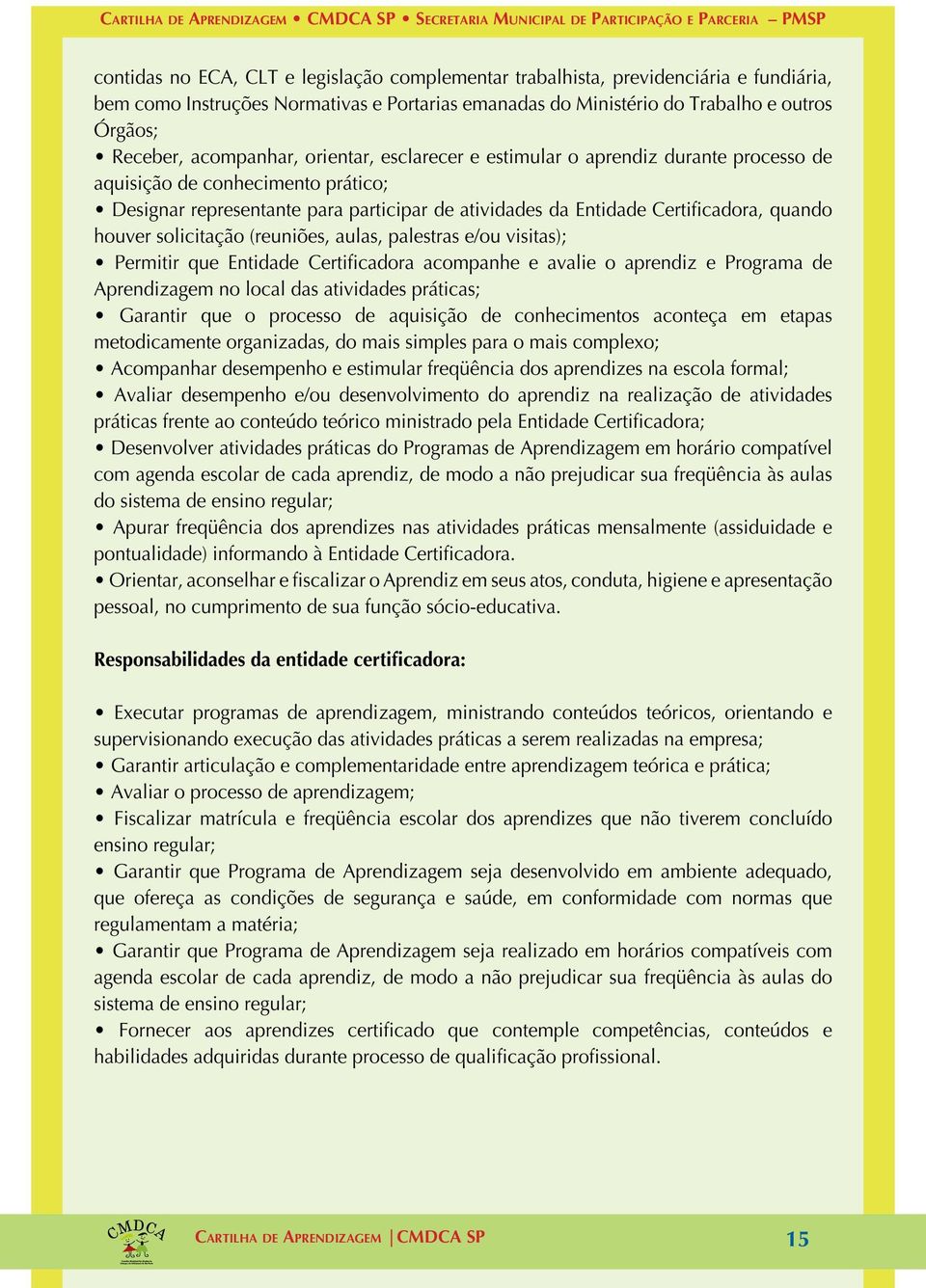 houver solicitação (reuniões, aulas, palestras e/ou visitas); Permitir que Entidade Certificadora acompanhe e avalie o aprendiz e Programa de Aprendizagem no local das atividades práticas; Garantir