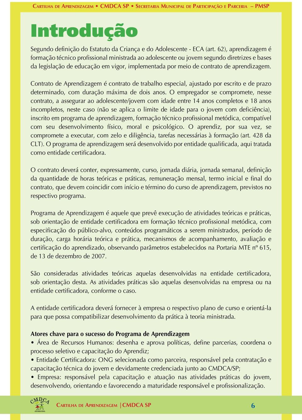 Contrato de Aprendizagem é contrato de trabalho especial, ajustado por escrito e de prazo determinado, com duração máxima de dois anos.