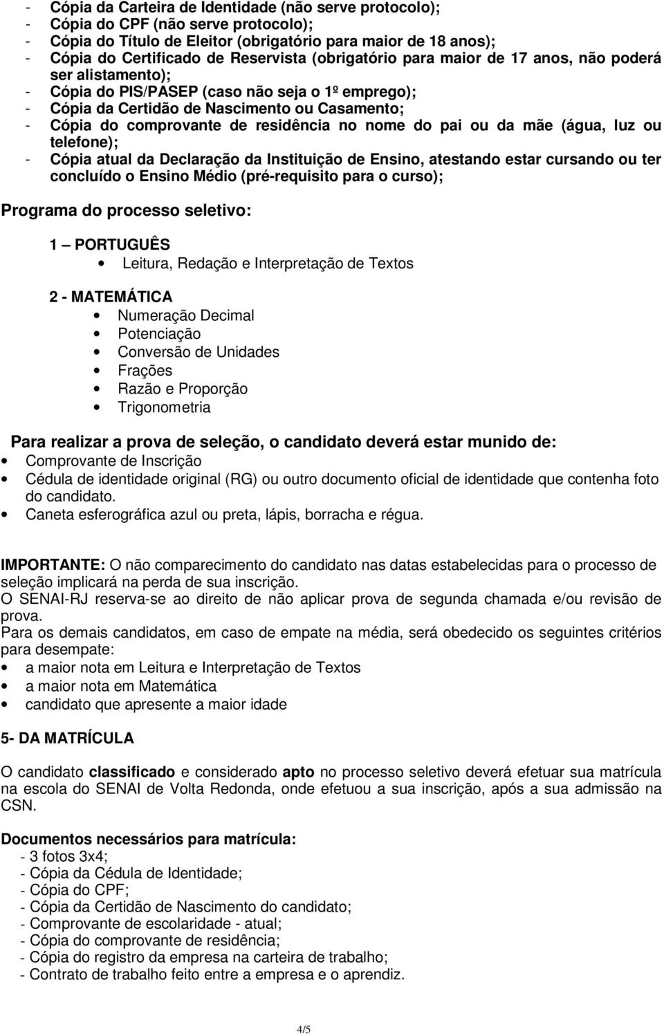 residência no nome do pai ou da mãe (água, luz ou telefone); - Cópia atual da Declaração da Instituição de Ensino, atestando estar cursando ou ter concluído o Ensino Médio (pré-requisito para o