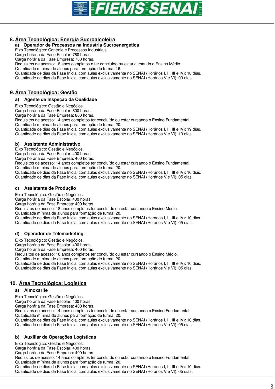 Quantidade de dias da Fase Inicial com aulas exclusivamente no SENAI (Horários V e VI): 09 dias. 9. Área Tecnológica: Gestão a) Agente de Inspeção da Qualidade Eixo Tecnológico: Gestão e Negócios.