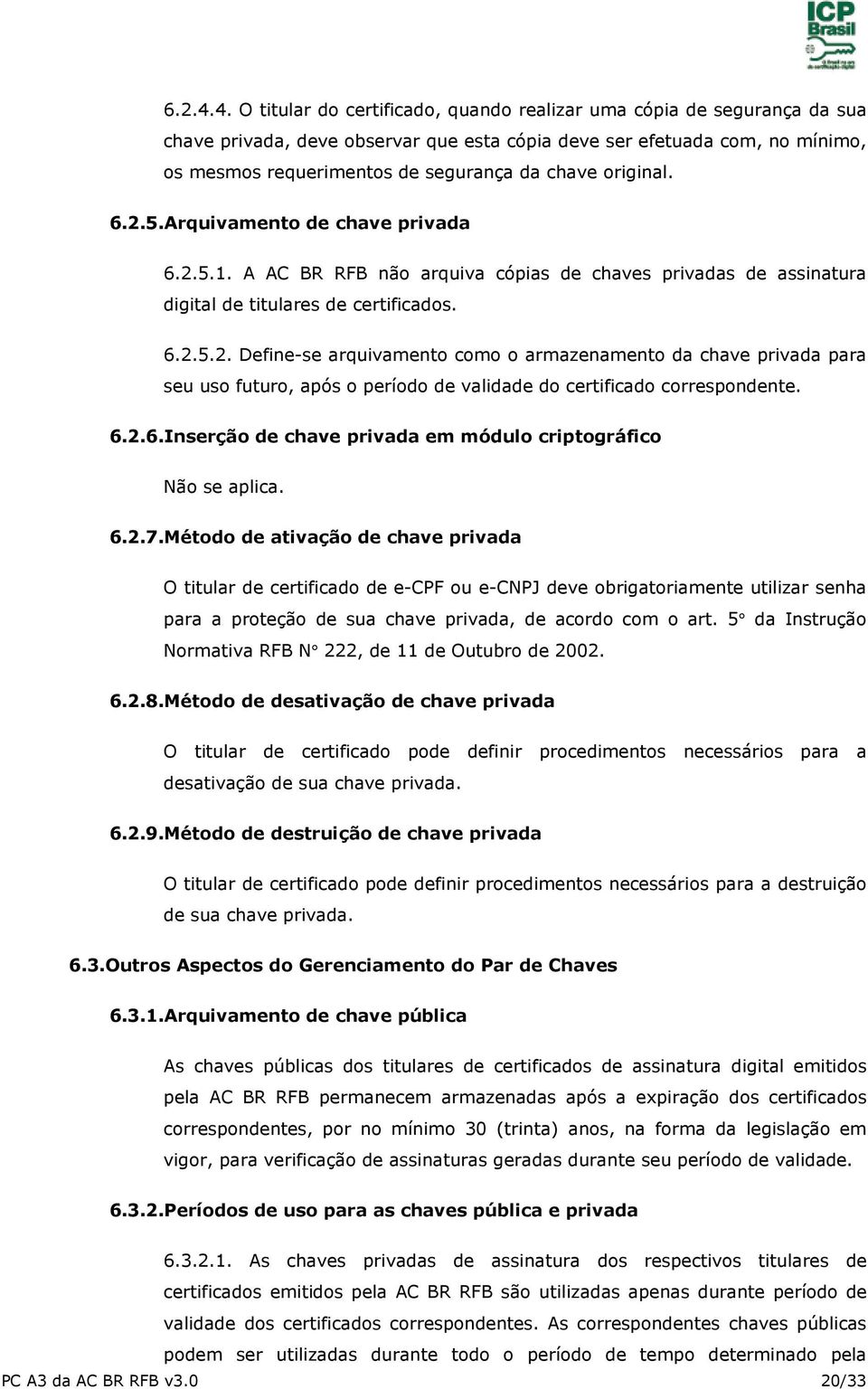 original. 6.2.5.Arquivamento de chave privada 6.2.5.1. A AC BR RFB não arquiva cópias de chaves privadas de assinatura digital de titulares de certificados. 6.2.5.2. Define-se arquivamento como o armazenamento da chave privada para seu uso futuro, após o período de validade do certificado correspondente.