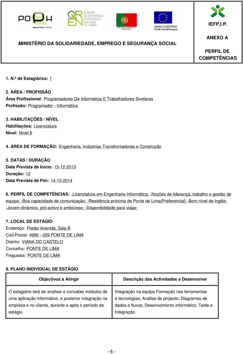 ÁREA DE FORMAÇÃO: Engenharia, Indústrias Transformadoras e Construção 5. DATAS / DURAÇÃO Data Prevista de Início: 15-12-2013 Duração: 12 Data Prevista de Fim: 14-12-2014 6.