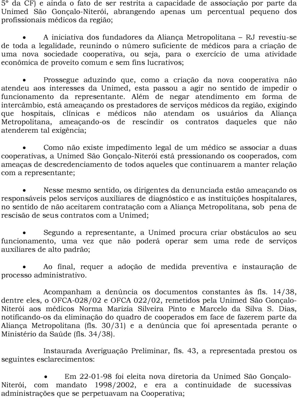 atividade econômica de proveito comum e sem fins lucrativos; Prossegue aduzindo que, como a criação da nova cooperativa não atend eu aos interesses da Unimed, esta passou a agir no sentido de impedir