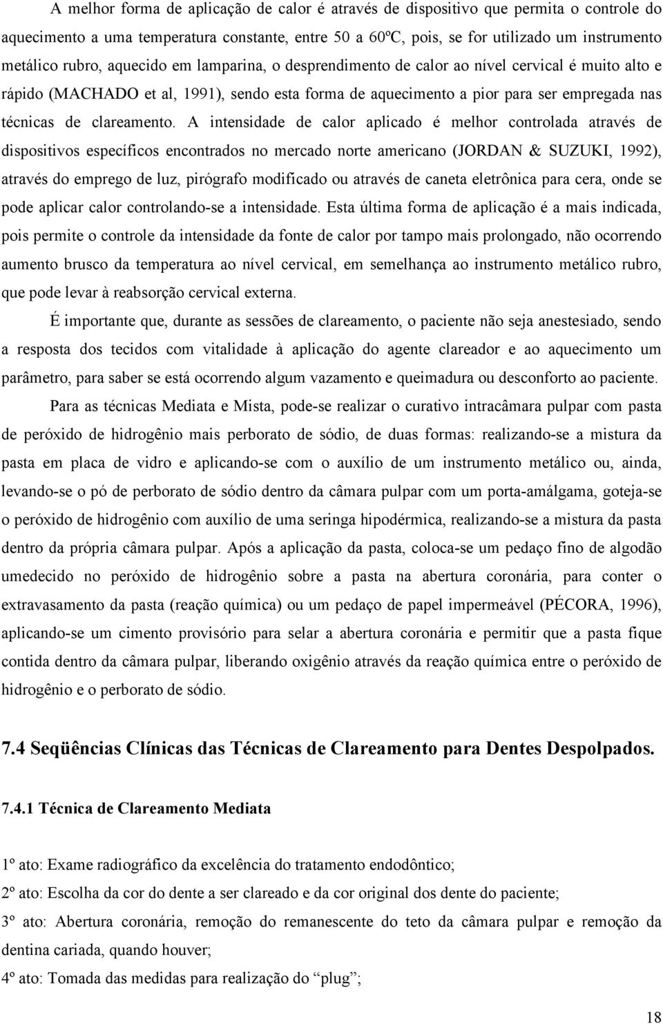 A intensidade de calor aplicado é melhor controlada através de dispositivos específicos encontrados no mercado norte americano (JORDAN & SUZUKI, 1992), através do emprego de luz, pirógrafo modificado