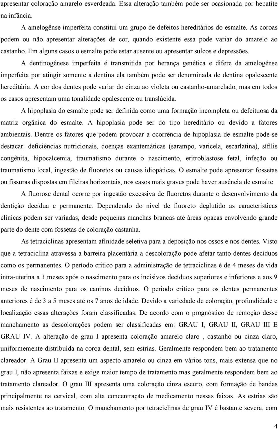 A dentinogênese imperfeita é transmitida por herança genética e difere da amelogênse imperfeita por atingir somente a dentina ela também pode ser denominada de dentina opalescente hereditária.