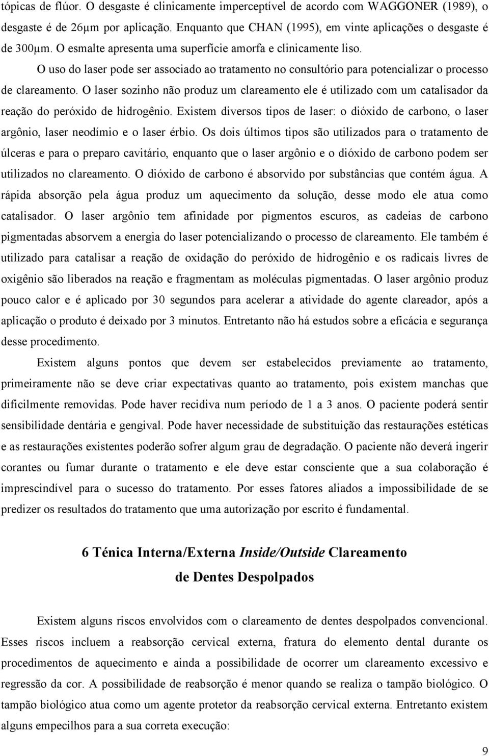 O laser sozinho não produz um clareamento ele é utilizado com um catalisador da reação do peróxido de hidrogênio.