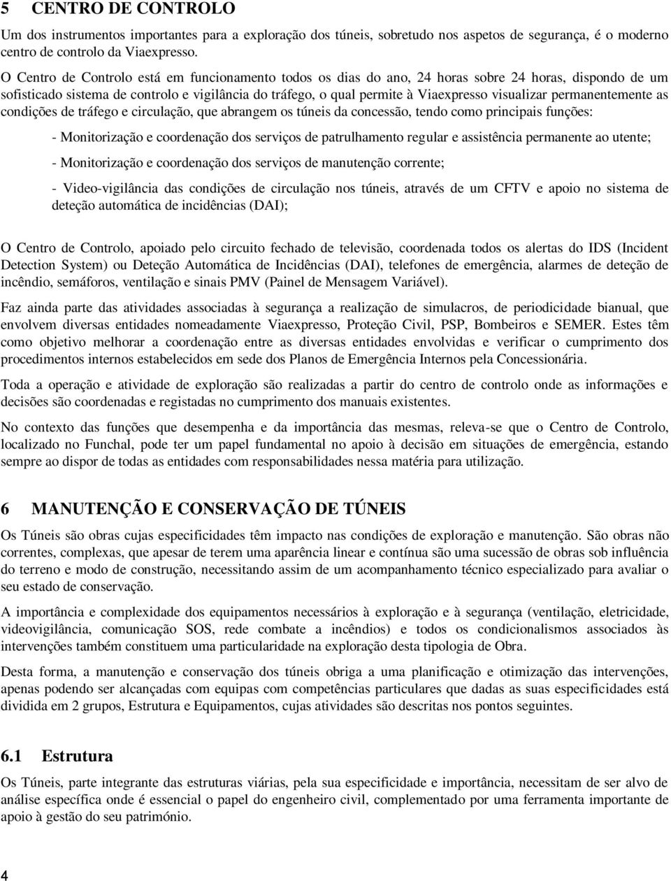 visualizar permanentemente as condições de tráfego e circulação, que abrangem os túneis da concessão, tendo como principais funções: - Monitorização e coordenação dos serviços de patrulhamento