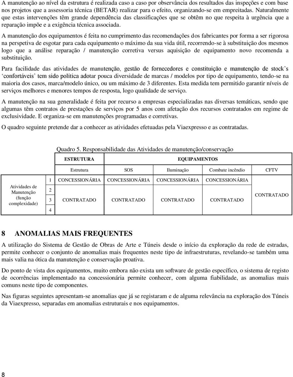 A manutenção dos equipamentos é feita no cumprimento das recomendações dos fabricantes por forma a ser rigorosa na perspetiva de esgotar para cada equipamento o máximo da sua vida útil, recorrendo-se