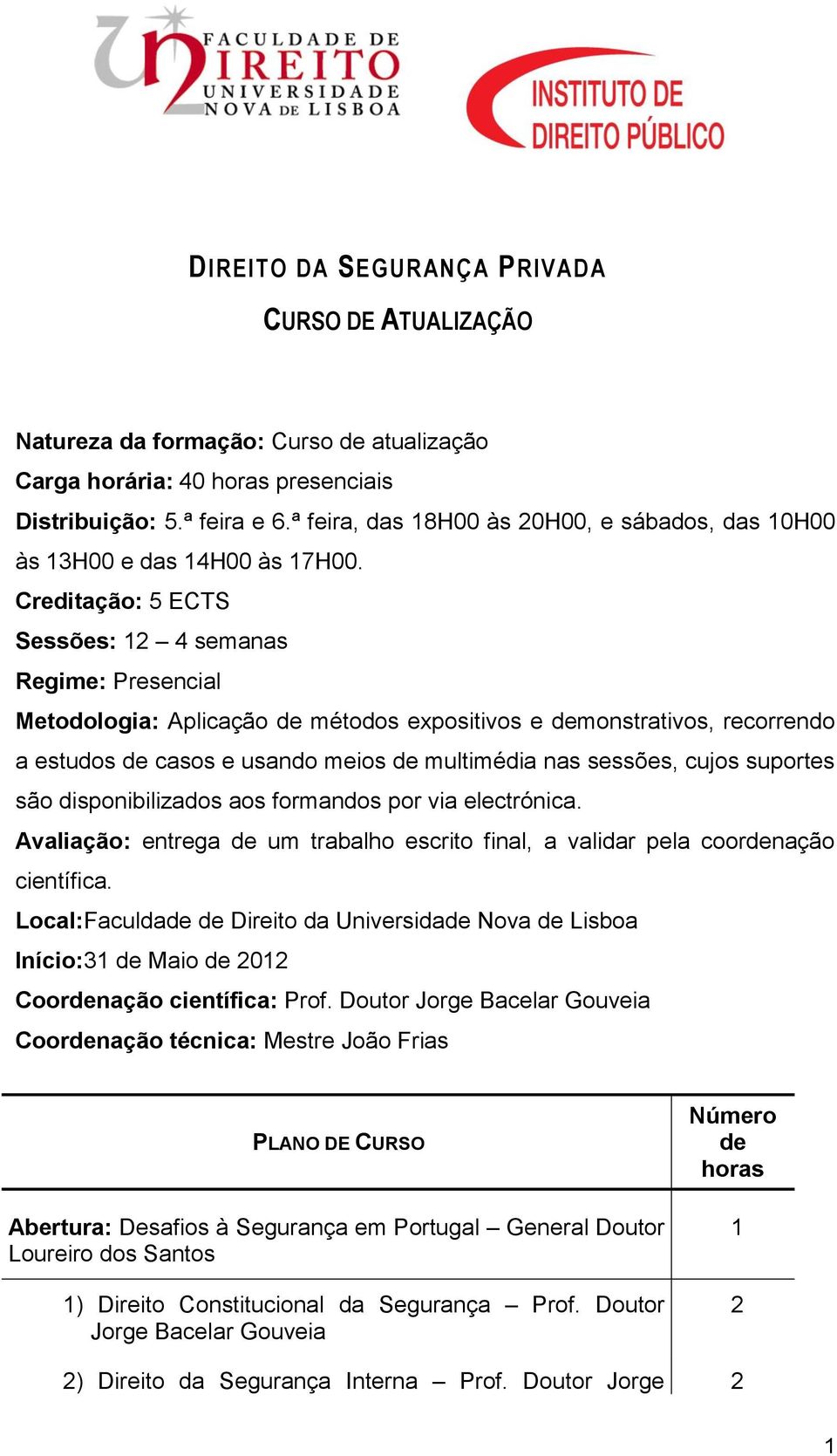 Creditação: 5 ECTS Sessões: 4 semanas Regime: Presencial Metodologia: Aplicação de métodos expositivos e demonstrativos, recorrendo a estudos de casos e usando meios de multimédia nas sessões, cujos