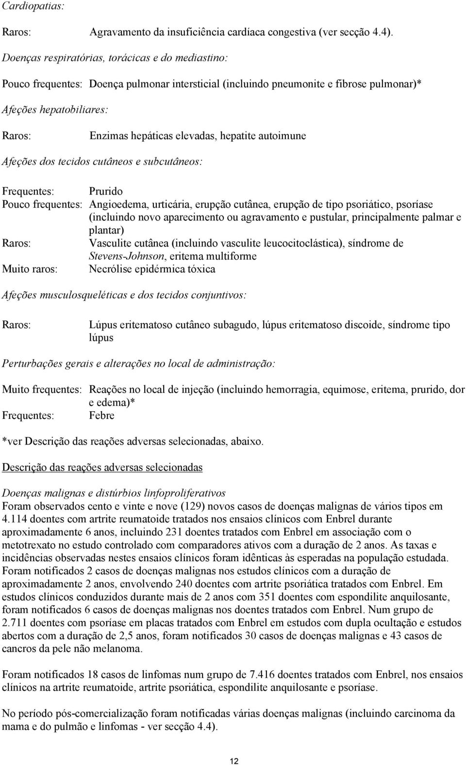 hepatite autoimune Afeções dos tecidos cutâneos e subcutâneos: Frequentes: Prurido Pouco frequentes: Angioedema, urticária, erupção cutânea, erupção de tipo psoriático, psoríase (incluindo novo