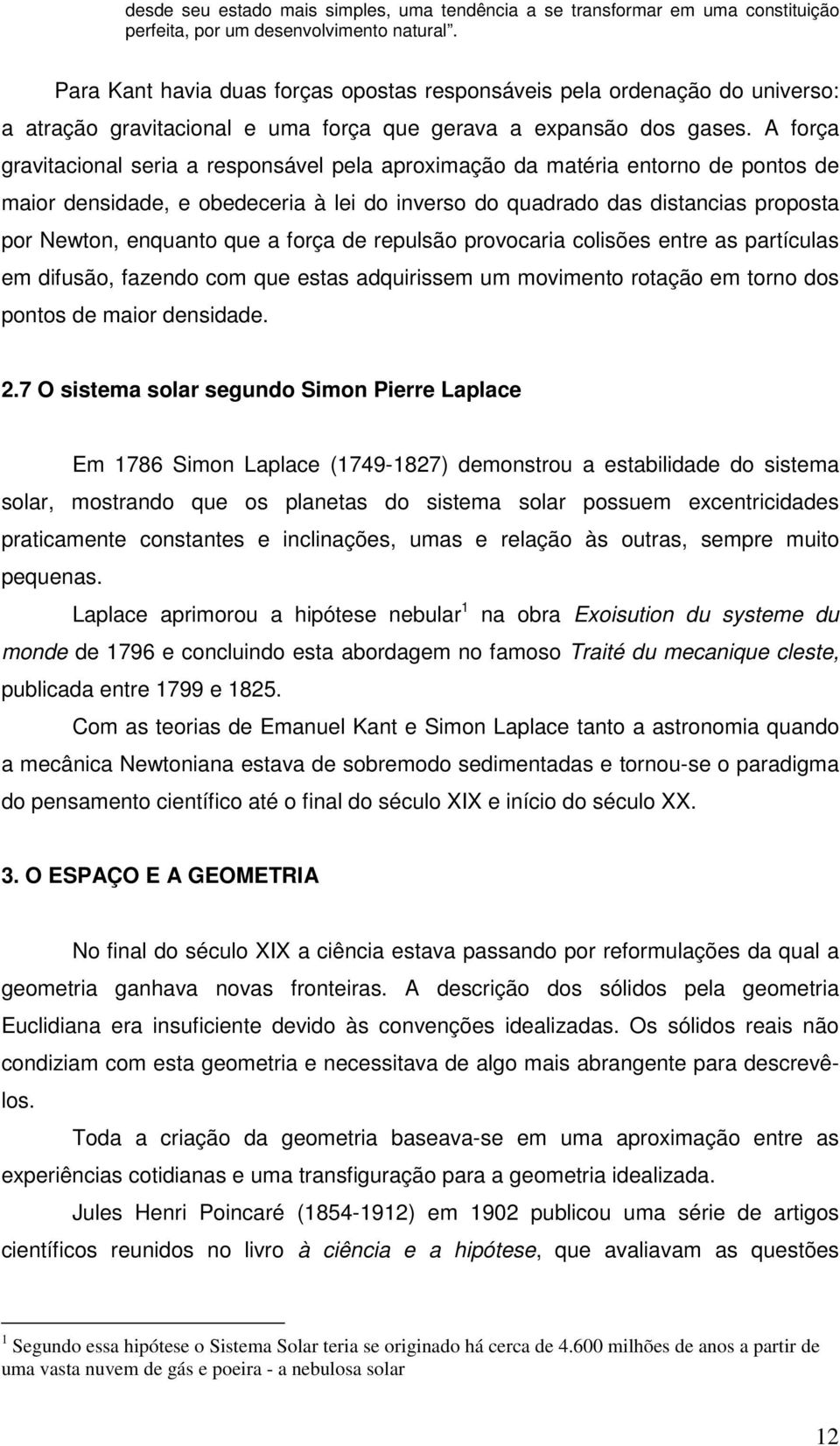 A força gravitacional seria a responsável pela aproximação da matéria entorno de pontos de maior densidade, e obedeceria à lei do inverso do quadrado das distancias proposta por Newton, enquanto que