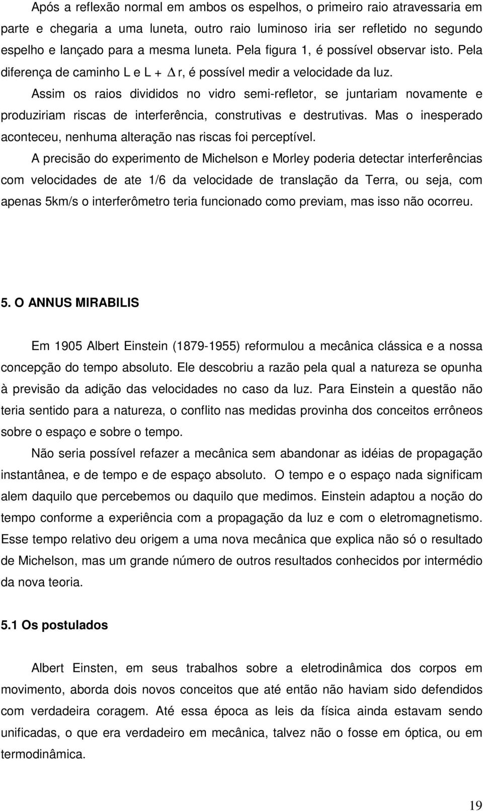 Assim os raios divididos no vidro semi-refletor, se juntariam novamente e produziriam riscas de interferência, construtivas e destrutivas.