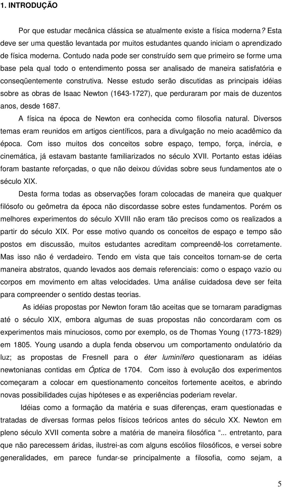 Nesse estudo serão discutidas as principais idéias sobre as obras de Isaac Newton (1643-1727), que perduraram por mais de duzentos anos, desde 1687.