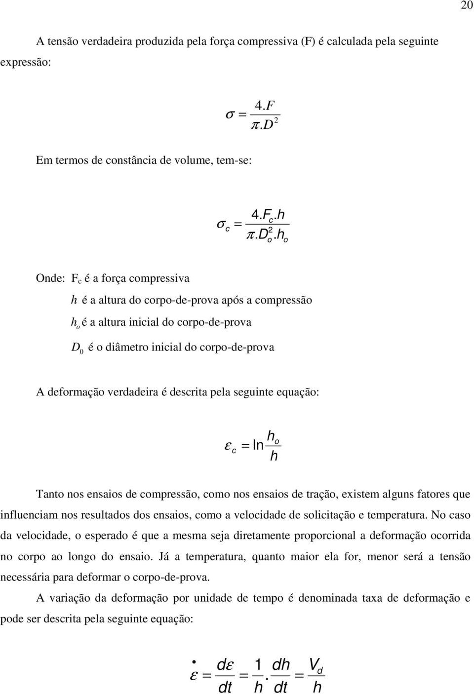 h c 2 o o Onde: F c é a força compressiva h é a altura do corpo-de-prova após a compressão ho é a altura inicial do corpo-de-prova D 0 é o diâmetro inicial do corpo-de-prova A deformação verdadeira é