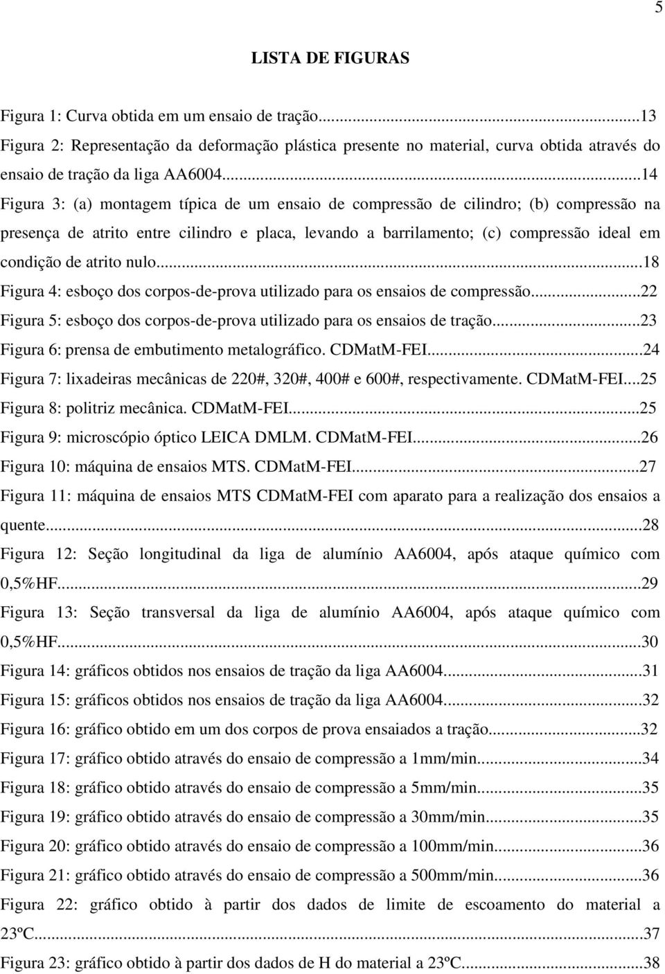 atrito nulo...18 Figura 4: esboço dos corpos-de-prova utilizado para os ensaios de compressão...22 Figura 5: esboço dos corpos-de-prova utilizado para os ensaios de tração.