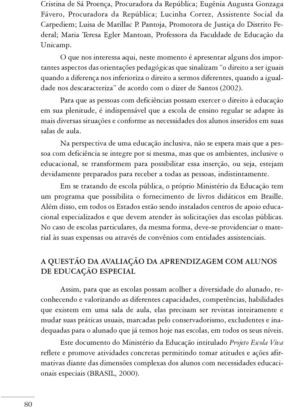 O que nos interessa aqui, neste momento é apresentar alguns dos importantes aspectos das orientações pedagógicas que sinalizam o direito a ser iguais quando a diferença nos inferioriza o direito a