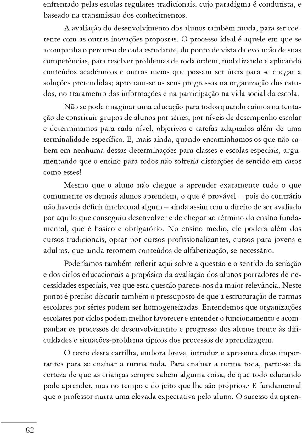 O processo ideal é aquele em que se acompanha o percurso de cada estudante, do ponto de vista da evolução de suas competências, para resolver problemas de toda ordem, mobilizando e aplicando