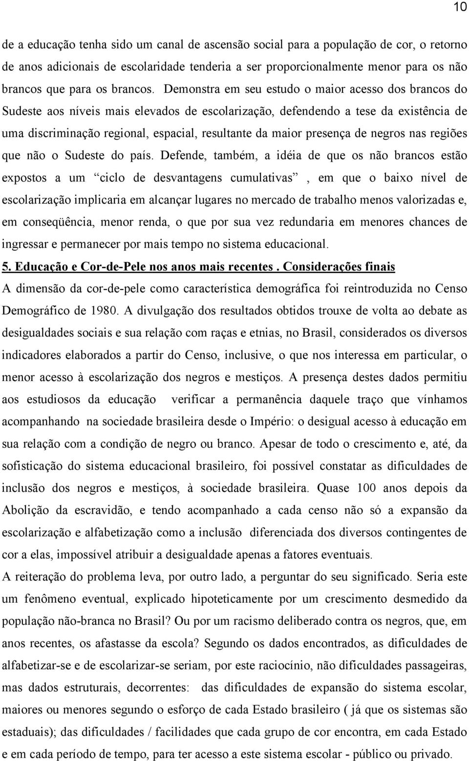 Demonstra em seu estudo o maior acesso dos brancos do Sudeste aos níveis mais elevados de escolarização, defendendo a tese da existência de uma discriminação regional, espacial, resultante da maior