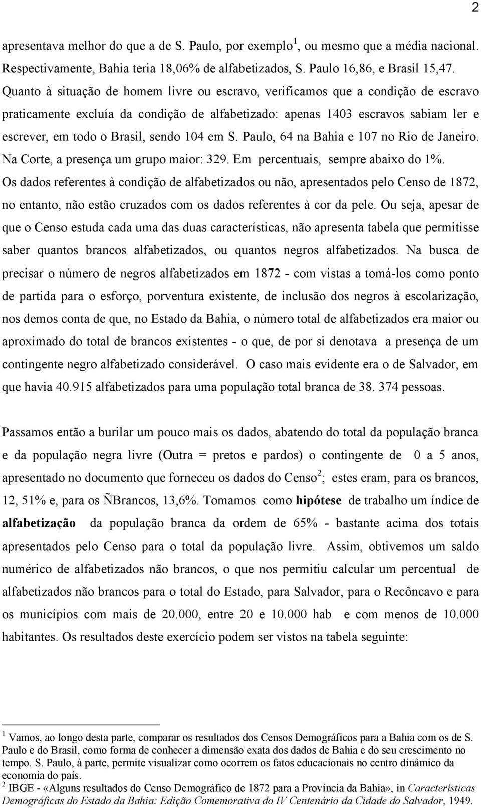 sendo 104 em S. Paulo, 64 na Bahia e 107 no Rio de Janeiro. Na Corte, a presença um grupo maior: 329. Em percentuais, sempre abaixo do 1%.