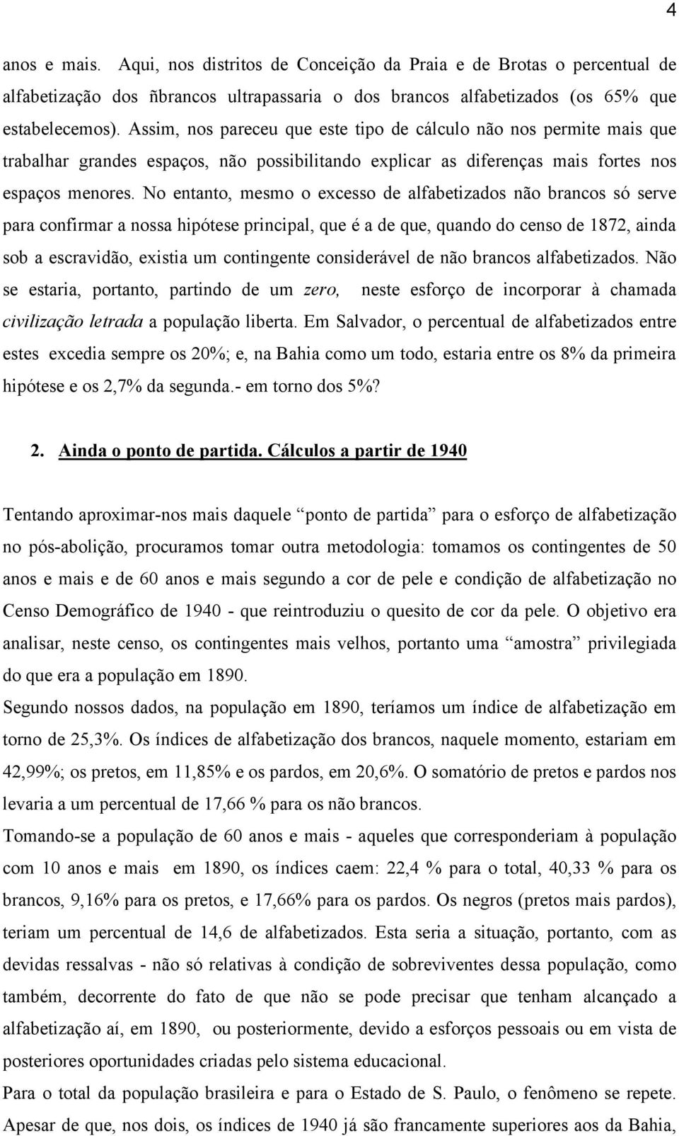 No entanto, mesmo o excesso de alfabetizados não brancos só serve para confirmar a nossa hipótese principal, que é a de que, quando do censo de 1872, ainda sob a escravidão, existia um contingente