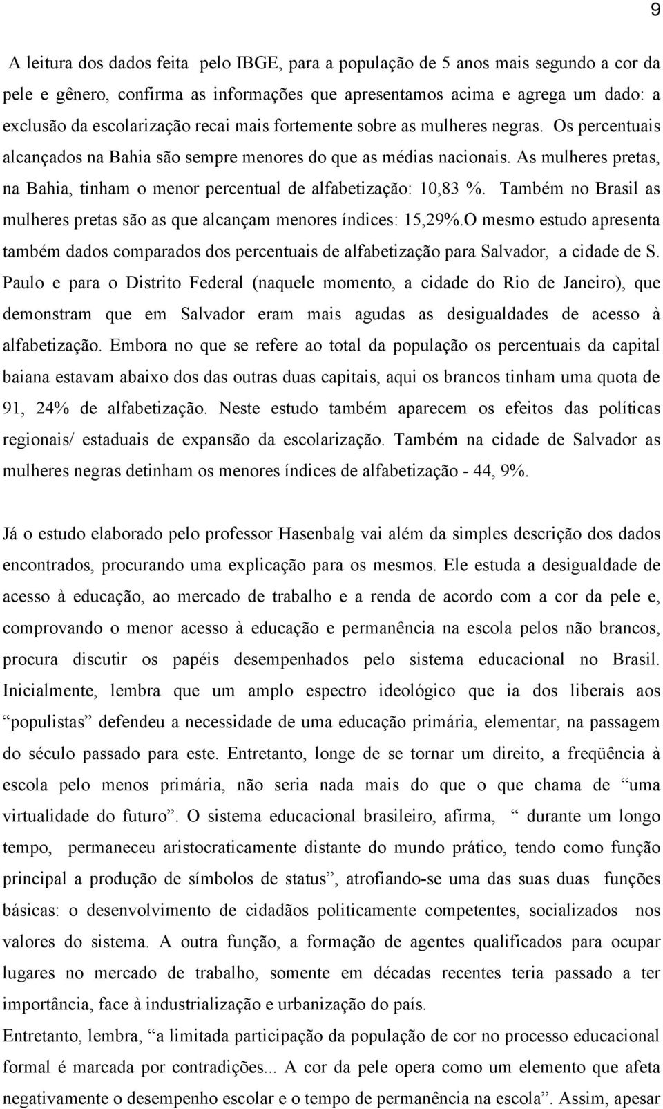 As mulheres pretas, na Bahia, tinham o menor percentual de alfabetização: 10,83 %. Também no Brasil as mulheres pretas são as que alcançam menores índices: 15,29%.