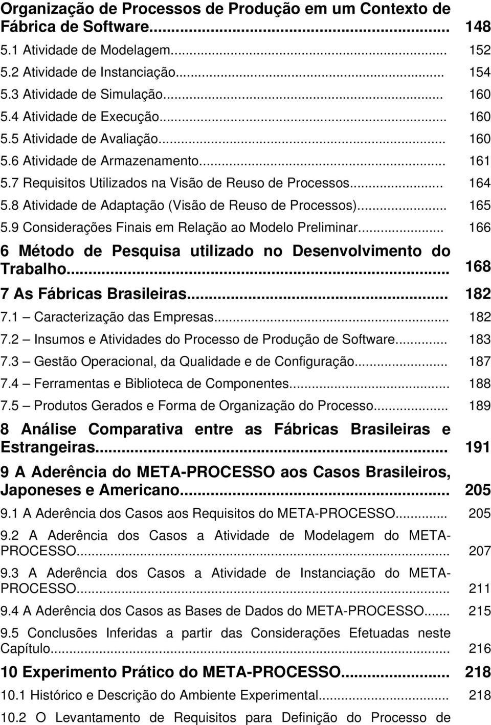 8 Atividade de Adaptação (Visão de Reuso de Processos)... 165 5.9 Considerações Finais em Relação ao Modelo Preliminar... 166 6 Método de Pesquisa utilizado no Desenvolvimento do Trabalho.