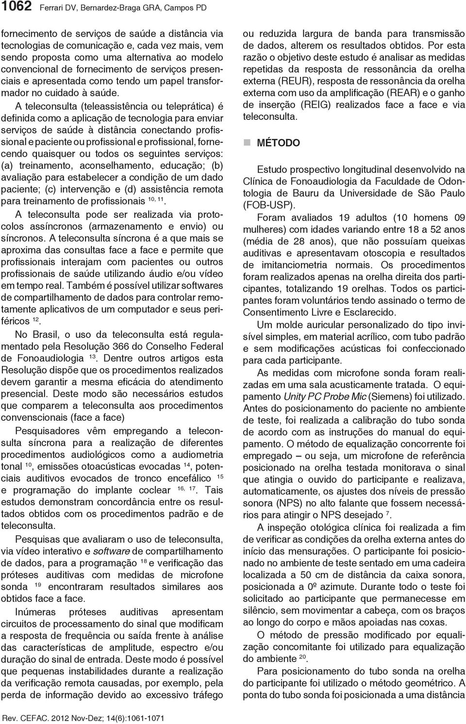 A teleconsulta (teleassistência ou teleprática) é definida como a aplicação de tecnologia para enviar serviços de saúde à distância conectando profissional e paciente ou profissional e profissional,