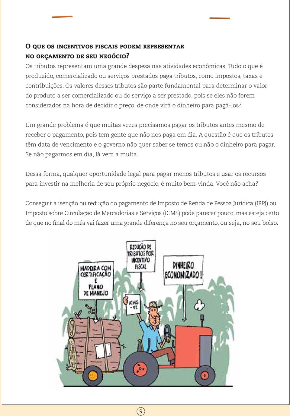 Os valores desses tributos são parte fundamental para determinar o valor do produto a ser comercializado ou do serviço a ser prestado, pois se eles não forem considerados na hora de decidir o preço,