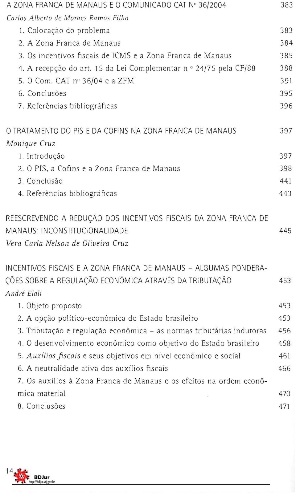 Referências bibliográficas 396 O TRATAMENTO DO PIS EDA COFINS NA ZONA FRANCA DE MANAUS 397 Monique Cruz 1. Introdução 397 2. O PIS, a COflOS e a Zona Franca de Manaus 398 3. Conclusão 441 4.