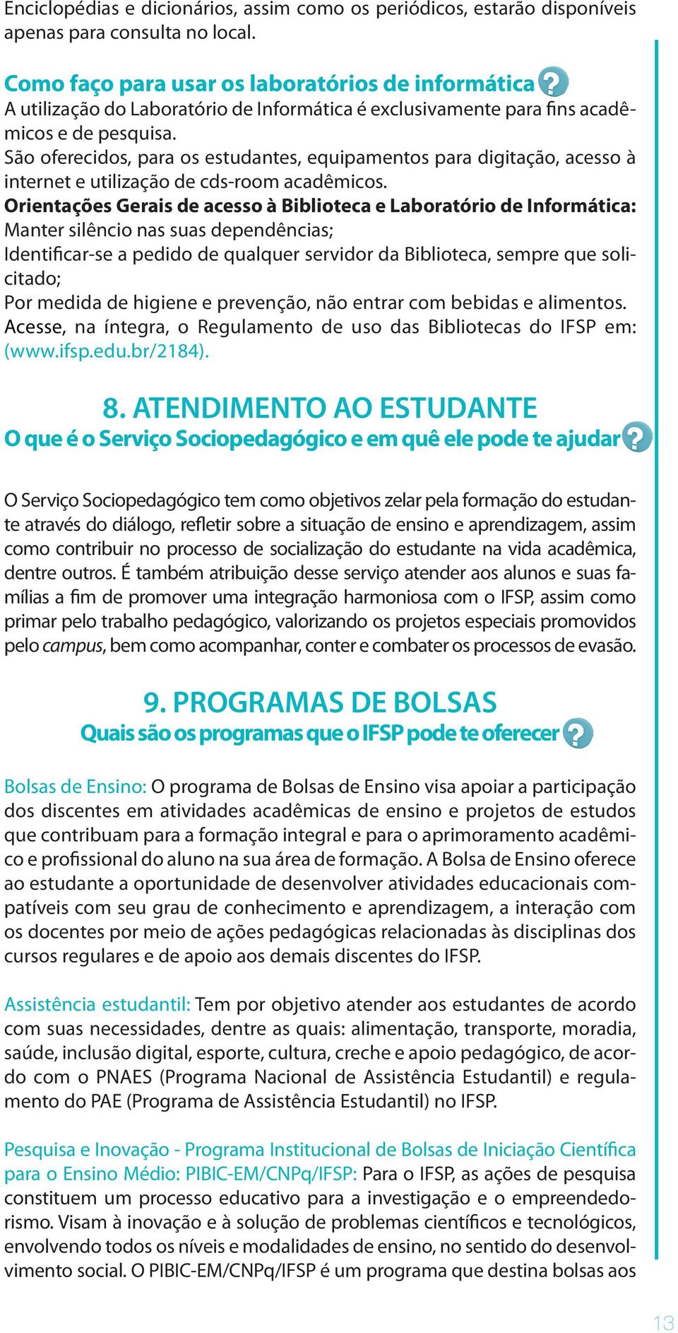 São oferecidos, para os estudantes, equipamentos para digitação, acesso à internet e utilização de cds-room acadêmicos.