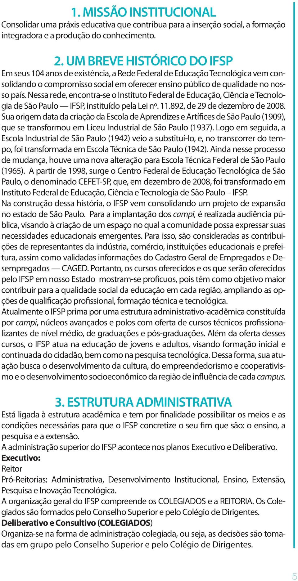 UM BREVE HISTÓRICO DO IFSP Em seus 104 anos de existência, a Rede Federal de Educação Tecnológica vem consolidando o compromisso social em oferecer ensino público de qualidade no nosso país.