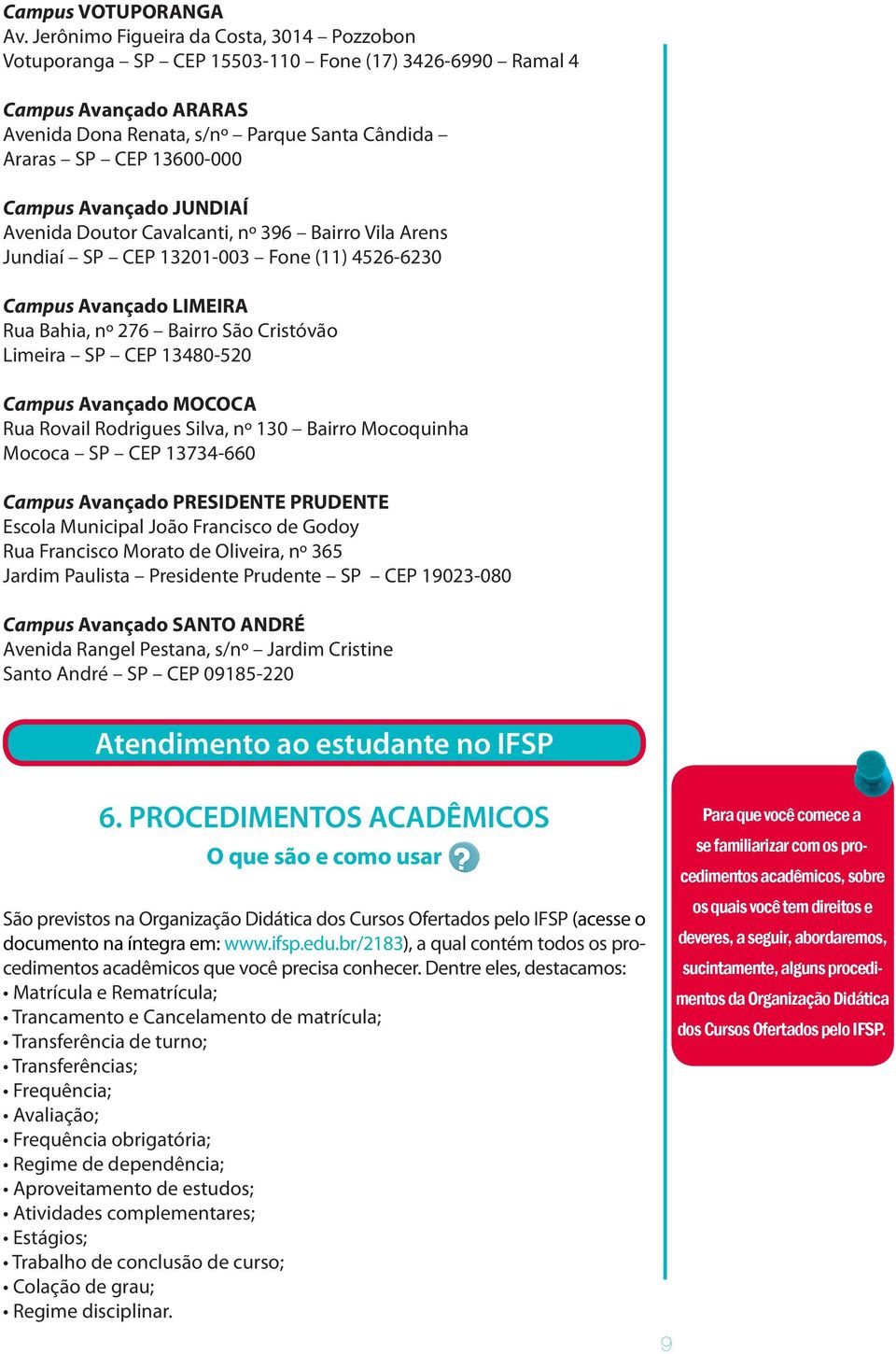 Avançado JUNDIAÍ Avenida Doutor Cavalcanti, nº 396 Bairro Vila Arens Jundiaí SP CEP 13201-003 Fone (11) 4526-6230 Campus Avançado LIMEIRA Rua Bahia, nº 276 Bairro São Cristóvão Limeira SP CEP