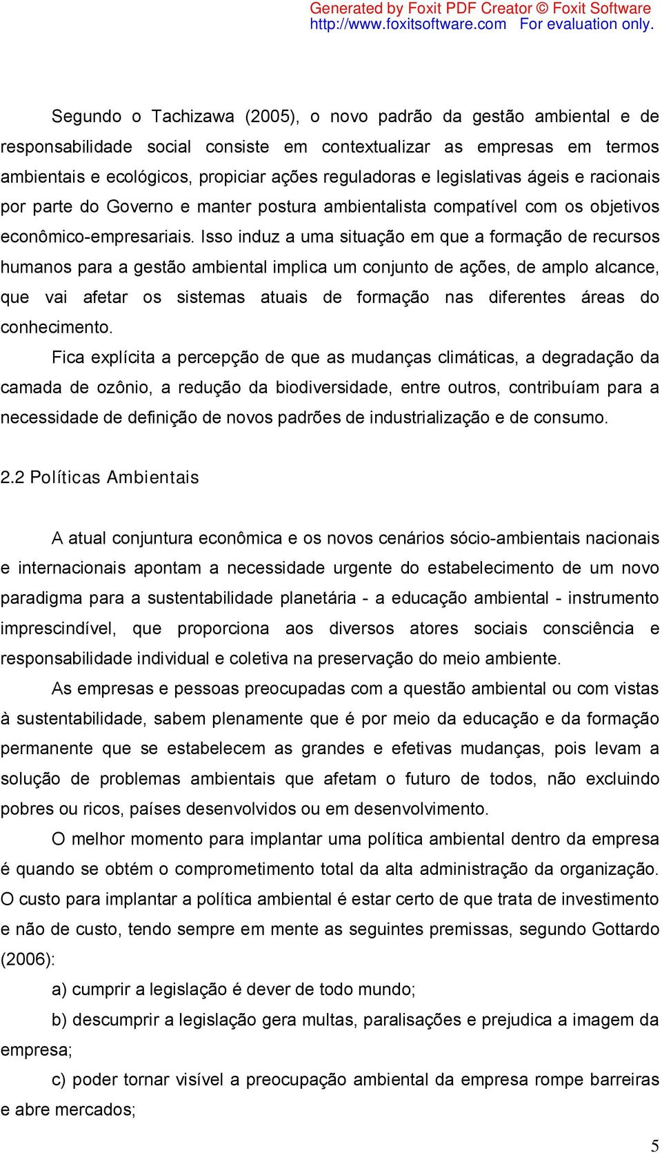 Isso induz a uma situação em que a formação de recursos humanos para a gestão ambiental implica um conjunto de ações, de amplo alcance, que vai afetar os sistemas atuais de formação nas diferentes