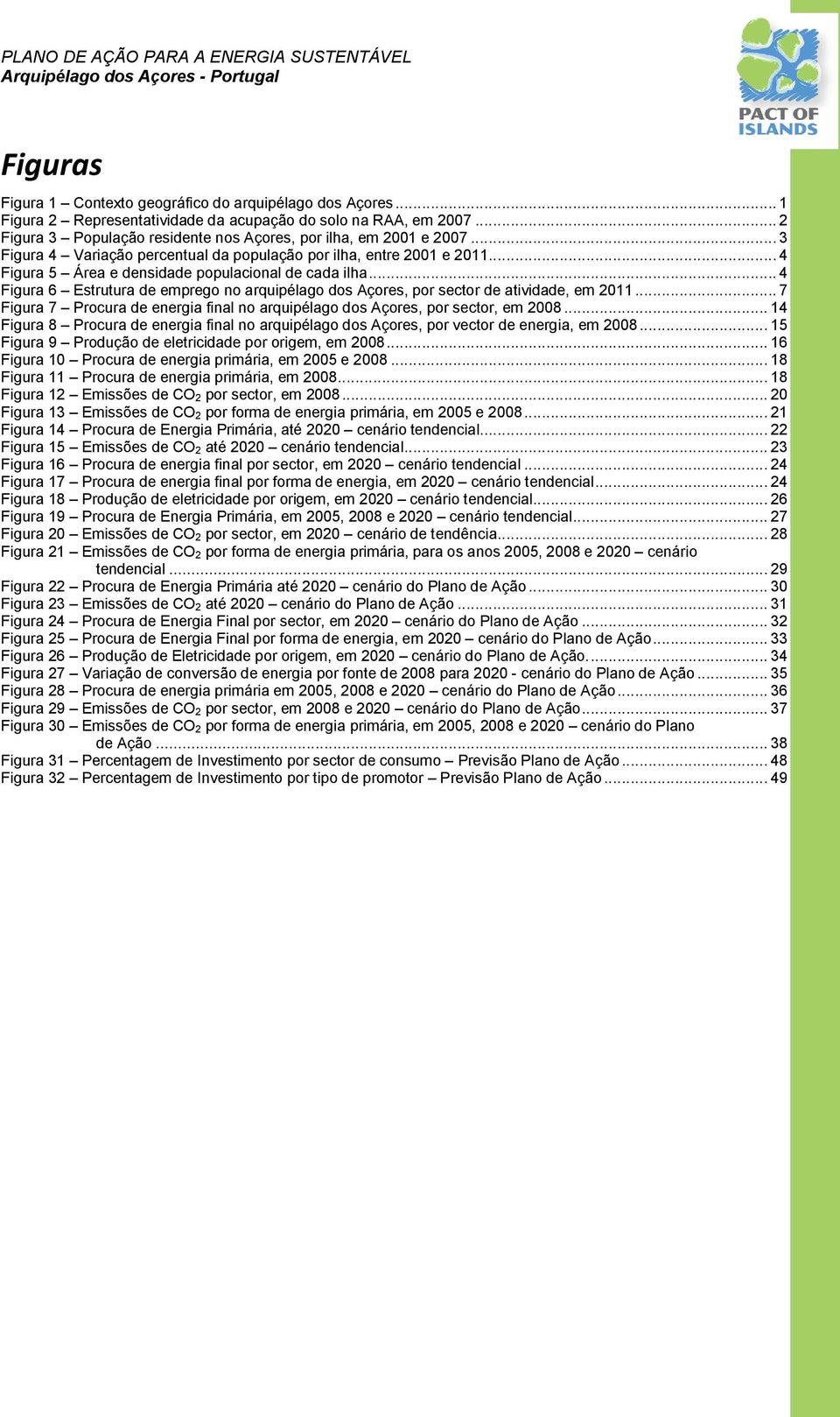 .. 4 Figura 5 Área e densidade populacional de cada ilha... 4 Figura 6 Estrutura de emprego no arquipélago dos Açores, por sector de atividade, em 2011.