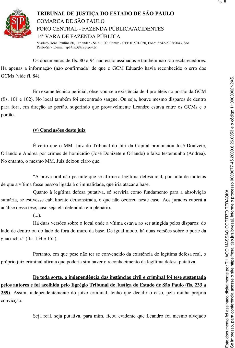 Ou seja, houve mesmo disparos de dentro para fora, em direção ao portão, sugerindo que provavelmente Leandro estava entre os GCMs e o portão. (v) Conclusões deste juiz É certo que o MM.