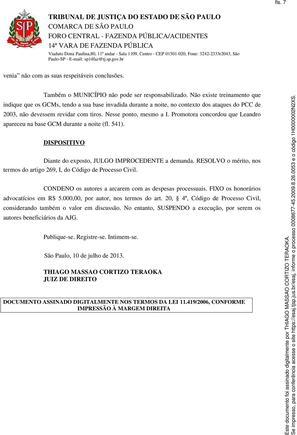 Promotora concordou que Leandro apareceu na base GCM durante a noite (fl. 541). DISPOSITIVO Diante do exposto, JULGO IMPROCEDENTE a demanda.